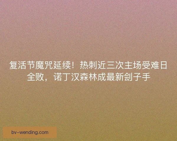 复活节魔咒延续！热刺近三次主场受难日全败，诺丁汉森林成最新刽子手